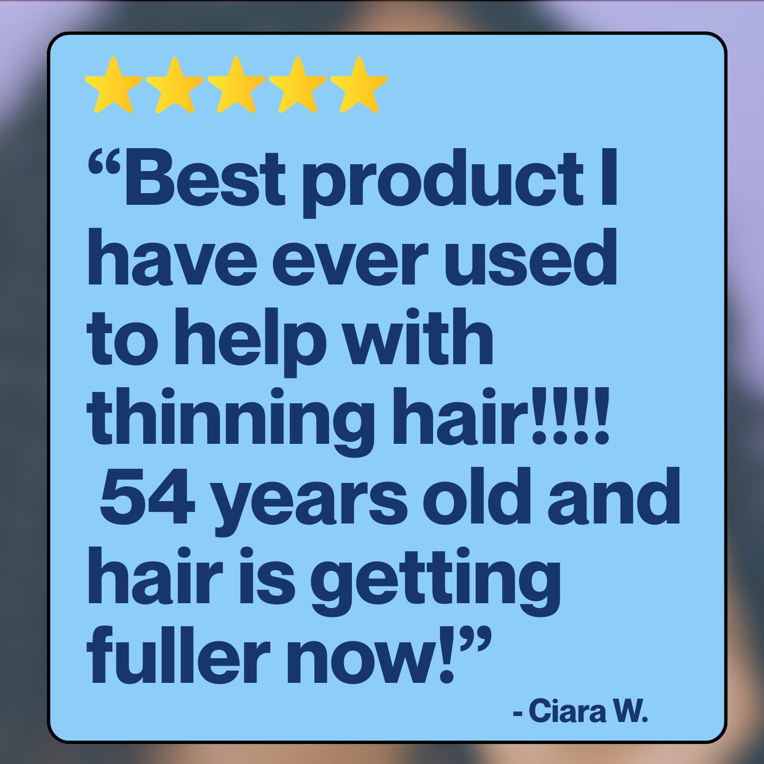 Graphic with five gold stars and customer review text: “Best product I have ever used to help with thinning hair!!!! 54 years old and hair is getting fuller now!” – Ciara W.